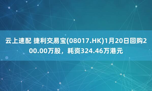 云上速配 捷利交易宝(08017.HK)1月20日回购200.00万股，耗资324.46万港元