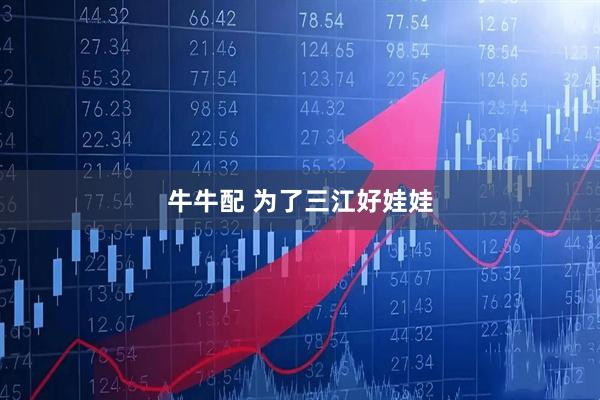 牛牛配 为了三江好娃娃