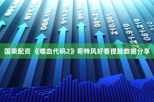 国荣配资 《噬血代码2》哥特风好看捏脸数据分享