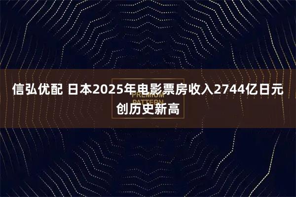 信弘优配 日本2025年电影票房收入2744亿日元创历史新高