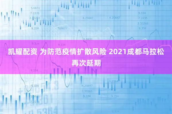 凯耀配资 为防范疫情扩散风险 2021成都马拉松再次延期
