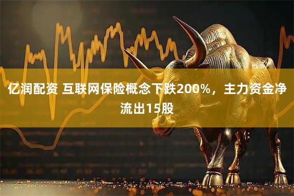 亿润配资 互联网保险概念下跌200%,主力资金净流出15股